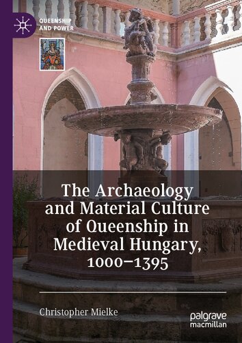 The Archaeology And Material Culture Of Queenship In Medieval Hungary 10001395 1st Edition Christopher Mielke