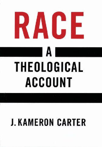 Race A Theological Account 1st Edition J Kameron Carter
