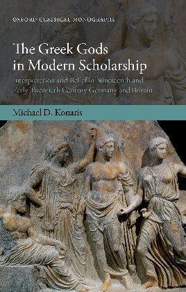 The Greek Gods In Modern Scholarship Interpretation And Belief In Nineteenth And Early Twentiethcentury Germany And Britain 1st Edition Michael D Konaris