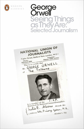Seeing Things As They Are Selected Journalism George Orwell