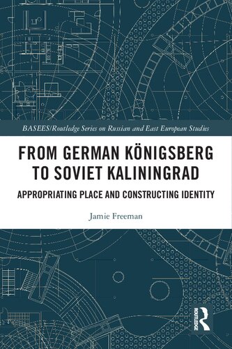 From German Knigsberg To Soviet Kaliningrad Appropriating Place And Constructing Identity Baseesroutledge Series On Russian And East European Studies 1st Edition Jamie Freeman