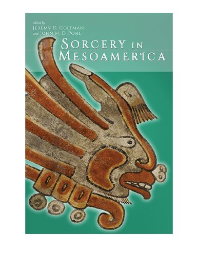 Sorcery In Mesoamerica 1st Edition Jeremy D Coltman Editor