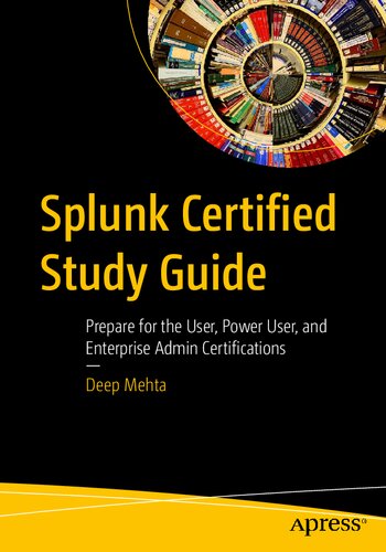 Splunk Certified Study Guide Prepare For The User Power User And Enterprise Admin Certifications 1st Edition Deep Mehta
