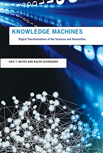 Knowledge Machines Digital Transformations Of The Sciences And Humanities Illustrated Eric T Meyer