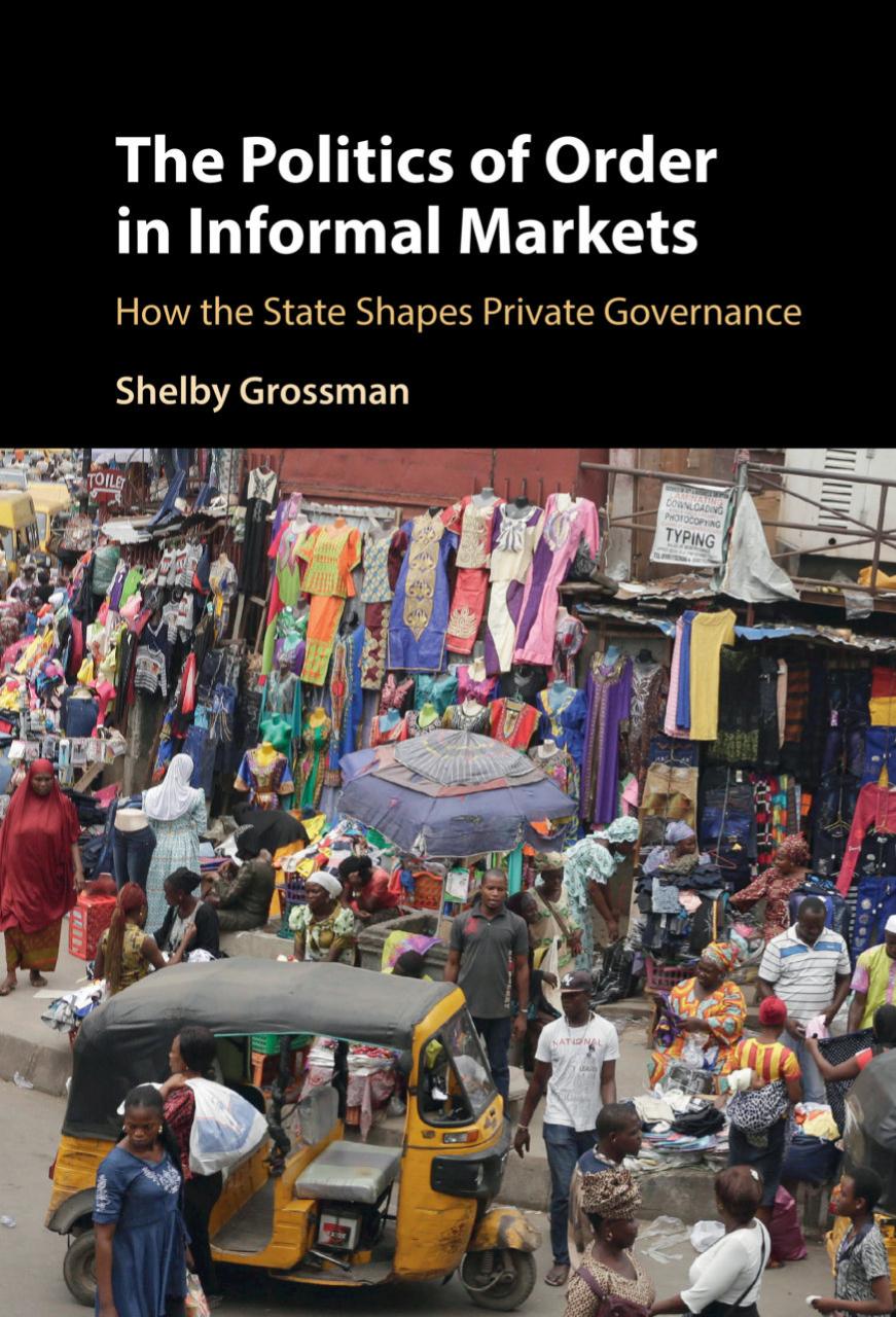 The Politics Of Order In Informal Markets How The State Shapes Private Governance Shelby Grossman