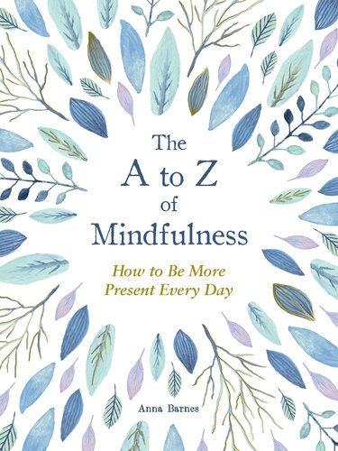 The A To Z Of Mindfulness Simple Ways To Be More Present Every Day Anna Barnes