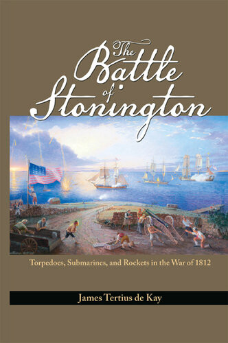 The Battle Of Stonington Torpedoes Submarines And Rockets In The War Of 1812 James Tertius De Kay
