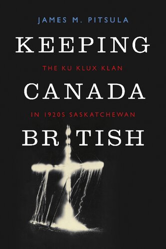 Keeping Canada British The Ku Klux Klan In 1920s Saskatchewan James M Pitsula