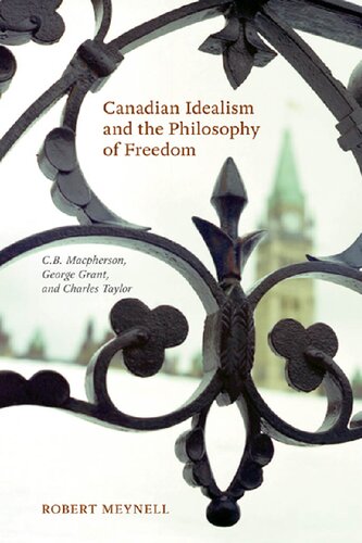 Canadian Idealism And The Philosophy Of Freedom Cb Macpherson George Grant And Charles Taylor 1st Edition Robert Meynell