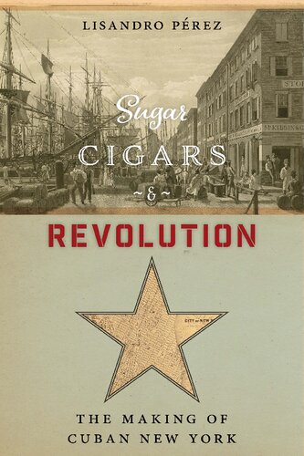 Sugar Cigars And Revolution The Making Of Cuban New York Lisandro Prez