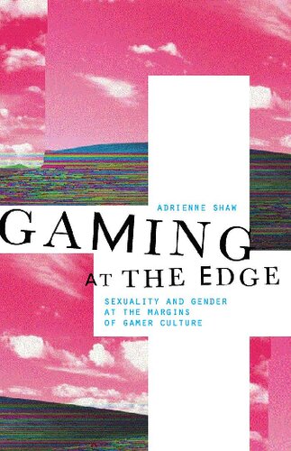 Gaming At The Edge Sexuality And Gender At The Margins Of Gamer Culture Adrienne Shaw