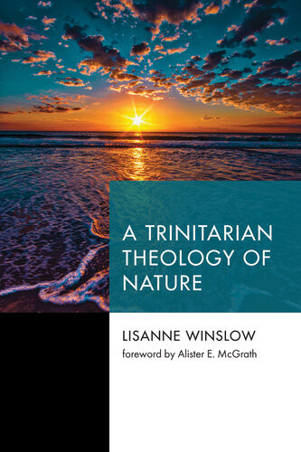 A Trinitarian Theology Of Nature Lisanne Winslow Alister E Mcgrath Foreword