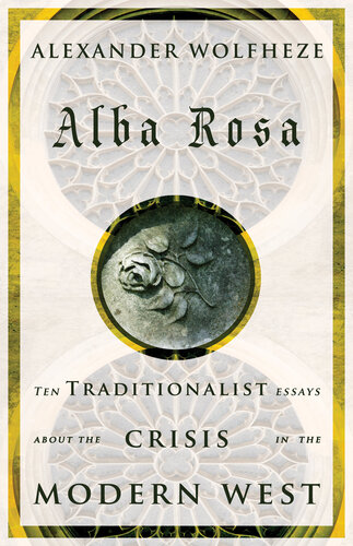 Alba Rosa Ten Traditionalist Essays About The Crisis In The Modern West Alexander Wolfheze