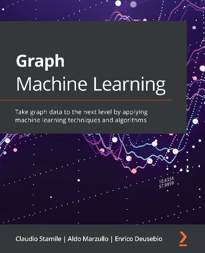 Graph Machine Learning Take Graph Data To The Next Level By Applying Machine Learning Techniques And Algorithms Claudio Stamile