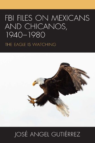 Fbi Files On Mexicans And Chicanos 19401980 The Eagle Is Watching Jos Angel Gutirrez