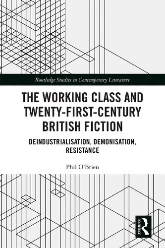 The Working Class And Twentyfirstcentury British Fiction Deindustrialisation Demonisation Resistance Phil Obrien