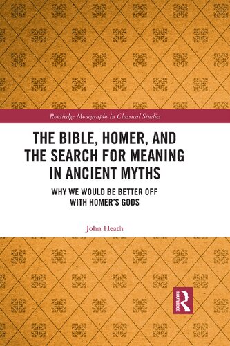 The Bible Homer And The Search For Meaning In Ancient Myths Why We Would Be Better Off With Homers Gods John Heath