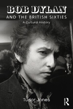 Bob Dylan And The British Sixties A Cultural History Tudor Jones