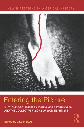 Entering The Picture Judy Chicago The Fresno Feminist Art Program And The Collective Visions Of Women Artists New Directions In American History 1st Edition Jill Fields Editor