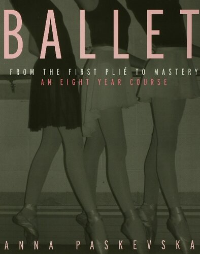 Ballet From The First Plie To Mastery An Eightyear Course 1st Edition Anna Paskevska
