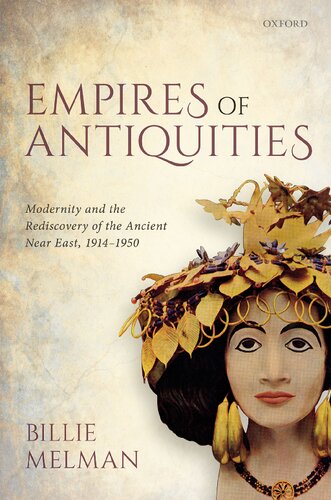 Empires Of Antiquities Modernity And The Rediscovery Of The Ancient Near East 19141950 Billie Melman