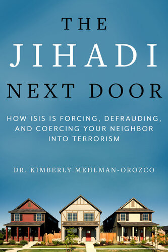 The Jihadi Next Door How Isis Is Forcing Defrauding And Coercing Your Neighbor Into Terrorism Kimberly Mehlmanorozco