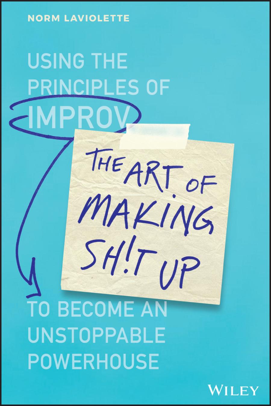 The Art Of Making Sht Up Using The Principles Of Improv To Become An Unstoppable Powerhouse Norm Laviolette Bob Melley