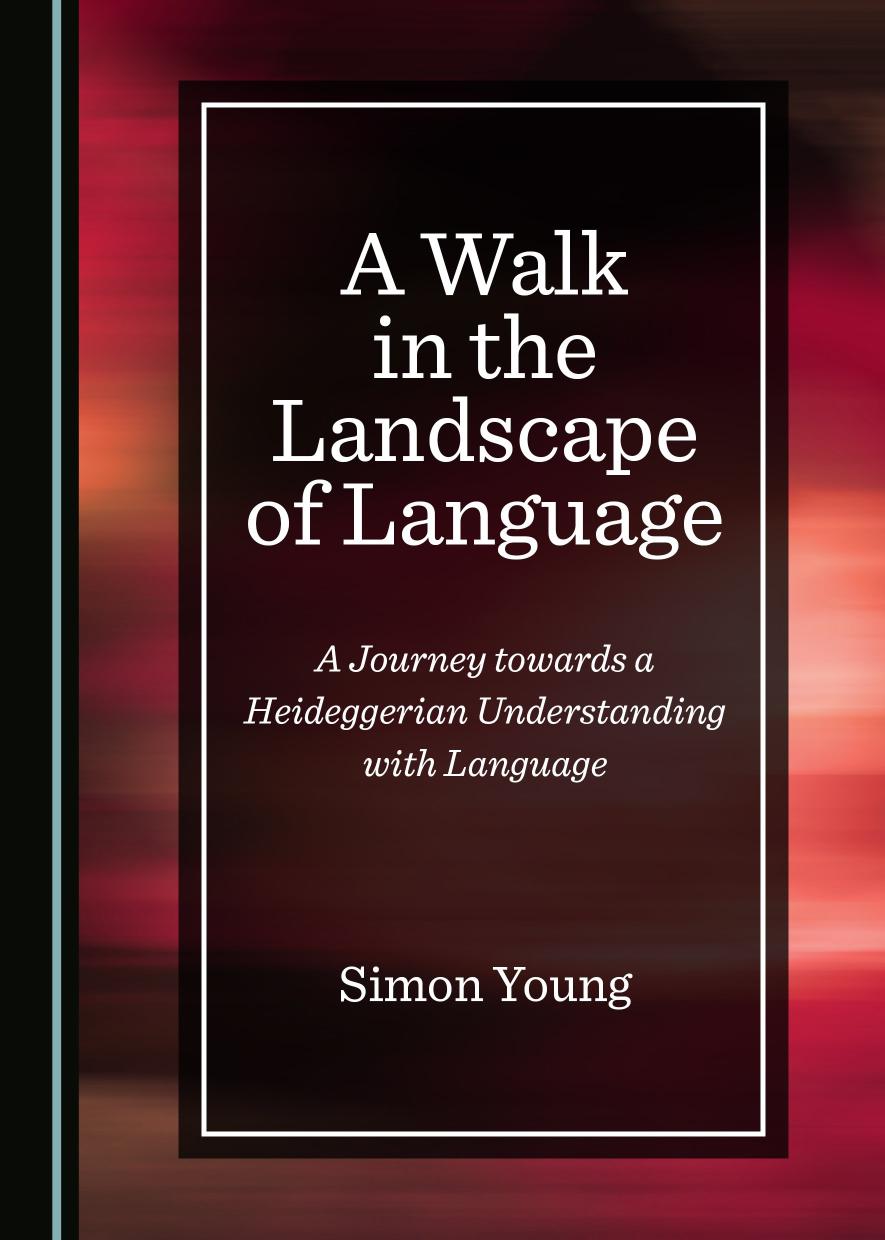 A Walk In The Landscape Of Language A Journey Towards A Heideggerian Understanding With Language Simon Young