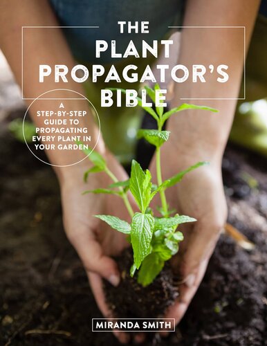 The Plant Propagators Bible A Stepbystep Guide To Propagating Every Plant In Your Garden Annotated Miranda Smith