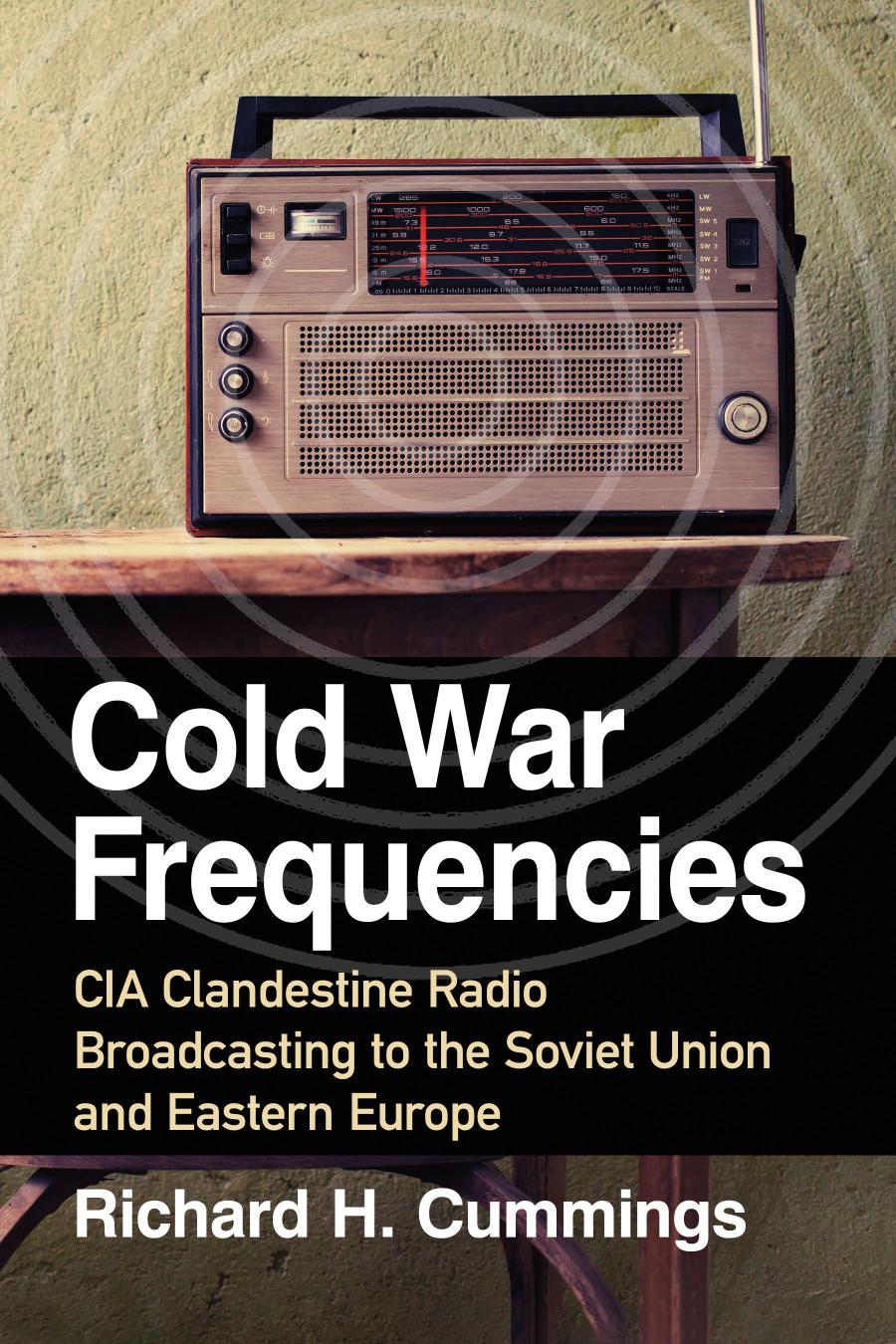Cold War Frequencies Cia Clandestine Radio Broadcasting To The Soviet Union And Eastern Europe Richard H Cummings