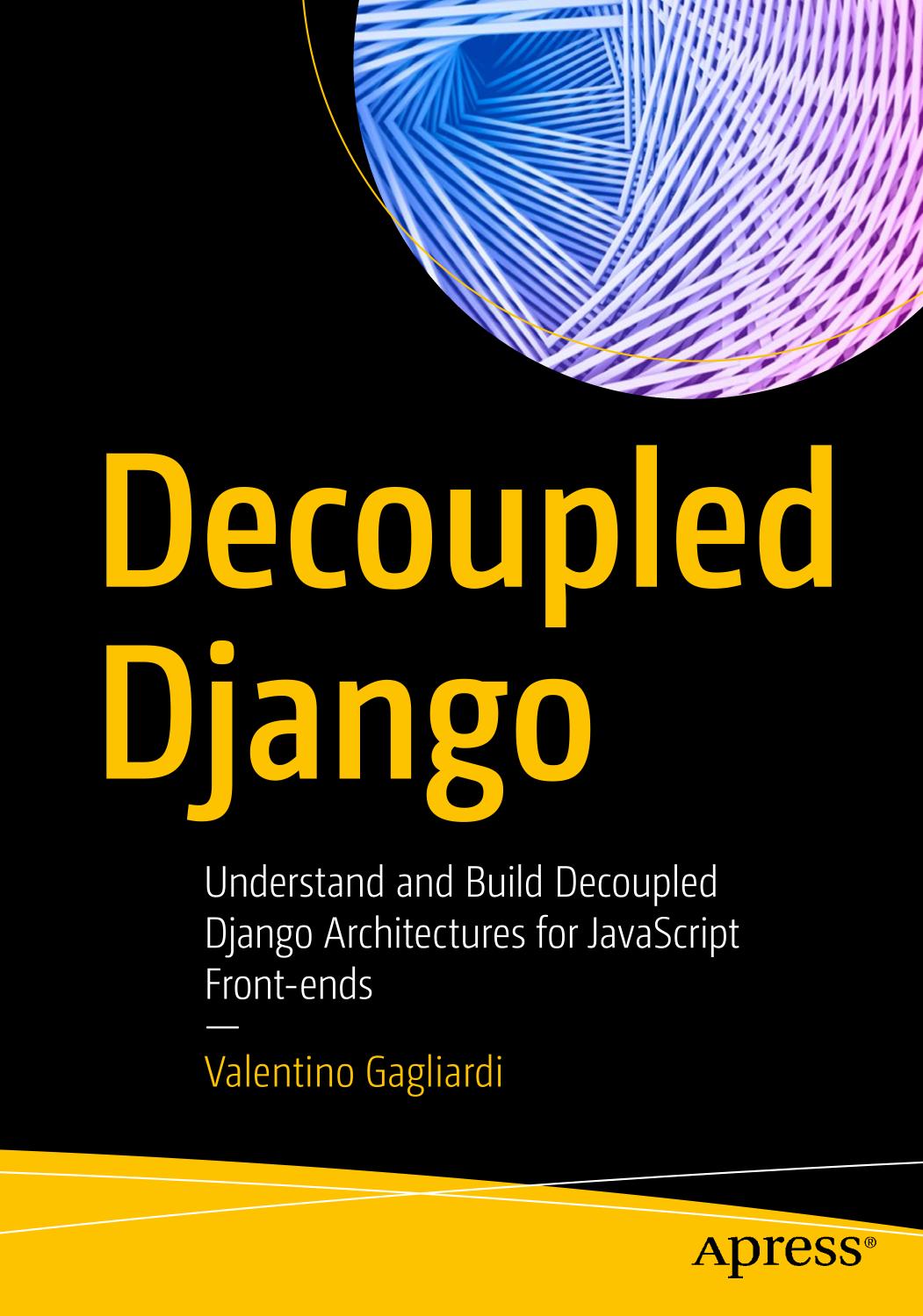 Decoupled Django Understand And Build Decoupled Django Architectures For Javascript Frontends 1st Edition Valentino Gagliardi