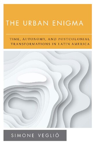 The Urban Enigma Time Autonomy And Postcolonial Transformations In Latin America Simone Vegli