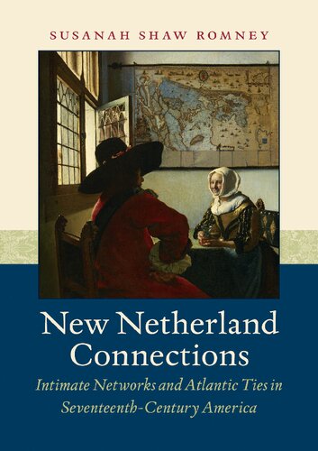 New Netherland Connections Intimate Networks And Atlantic Ties In Seventeenthcentury America Susanah Shaw Romney