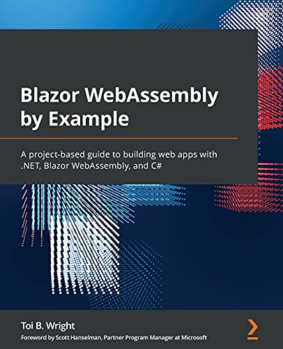 Blazor Webassembly By Example A Projectbased Guide To Building Web Apps With Net Blazor Webassembly And C 1st Edition Toi B Wright