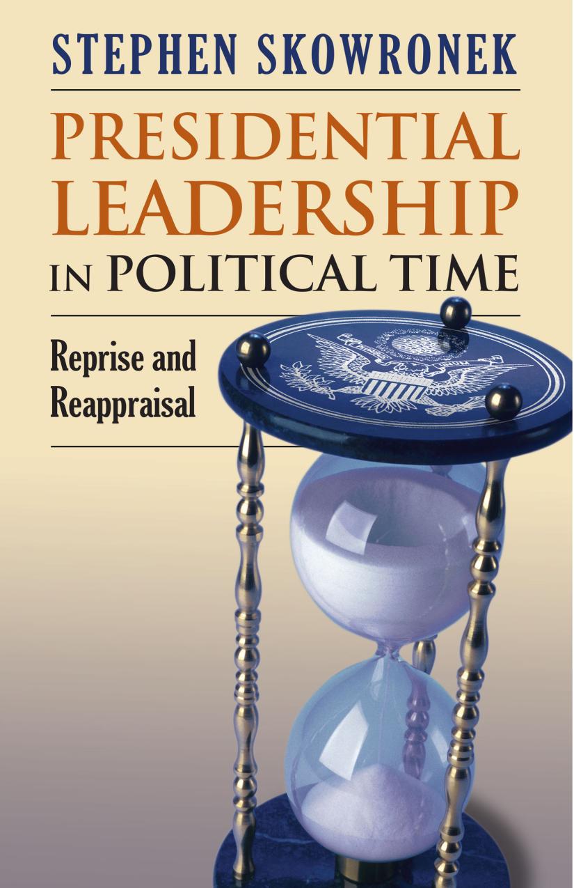 Presidential Leadership In Political Time Reprise And Reappraisal 2nd Edition Stephen Skowronek