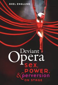 Deviant Opera Sex Power And Perversion On Stage Axel Englund