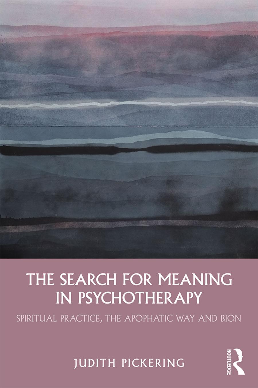 The Search For Meaning In Psychotherapy Spiritual Practice The Apophatic Way And Bion Judith Pickering