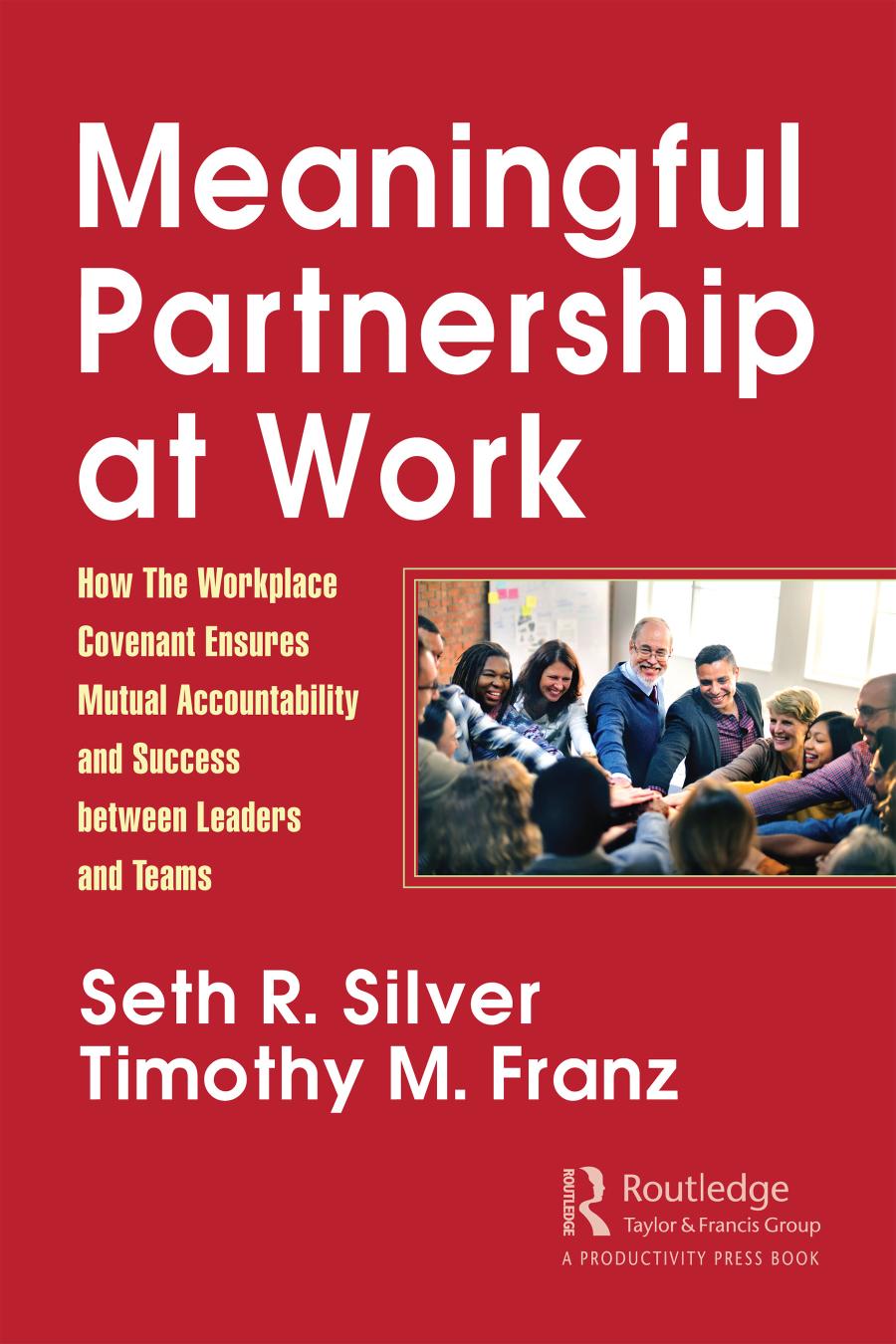 Meaningful Partnership At Work How The Workplace Covenant Ensures Mutual Accountability And Success Between Leaders And Teams Seth R Silver Timothy M Franz
