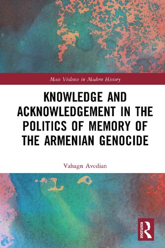 Knowledge And Acknowledgement In The Politics Of Memory Of The Armenian Genocide 1st Edition Vahagn Avedian