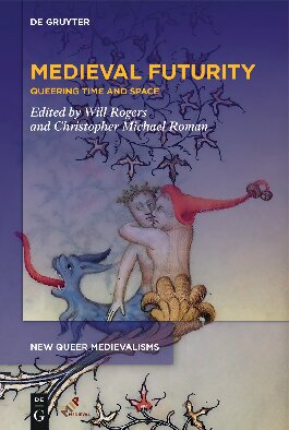 Medieval Futurity New Queer Medievalisms Will Rogers Christopher Michael Roman