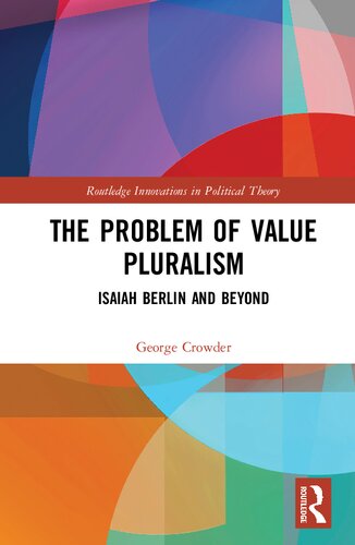 The Problem Of Value Pluralism Isaiah Berlin And Beyond George Crowder