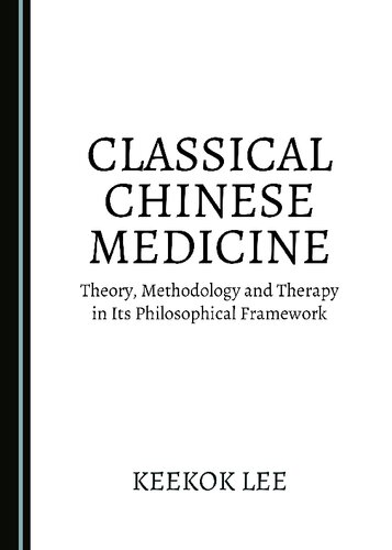 Classical Chinese Medicine Theory Methodology And Therapy In Its Philosophical Framework 1st Edition Keekok Lee