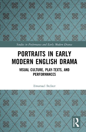 Portraits In Early Modern English Drama Visual Culture Playtexts And Performances Emanuel Stelzer