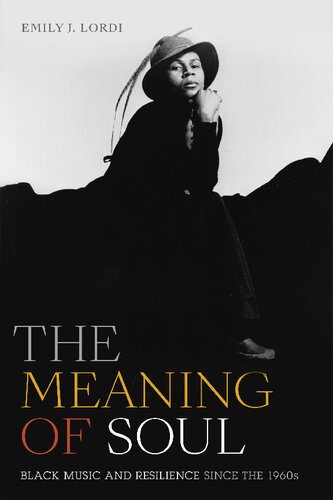 The Meaning Of Soul Black Music And Resilience Since The 1960s Refiguring American Music Emily J Lordi
