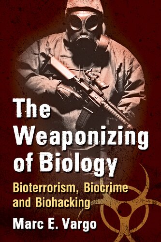 The Weaponizing Of Biology Bioterrorism Biocrime And Biohacking Marc E Vargo