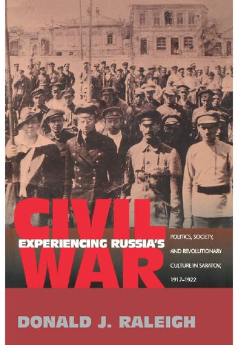 Experiencing Russias Civil War Politics Society And Revolutionary Culture In Saratov 19171922 Donald J Raleigh