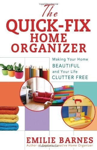 The Quickfix Home Organizer Making Your Home Beautiful And Your Life Clutter Free Emilie Barnes
