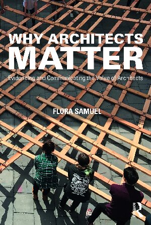 Why Architects Matter Evidencing And Communicating The Value Of Architects Flora Samuel