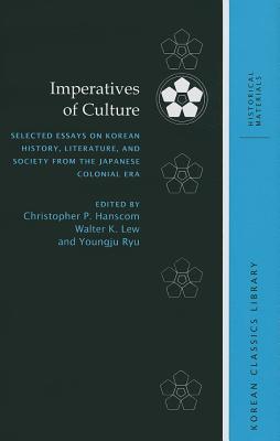 Imperatives Of Culture Selected Essays On Korean History Literature And Society From The Japanese Colonial Era Illustrated Christopher P Hanscom