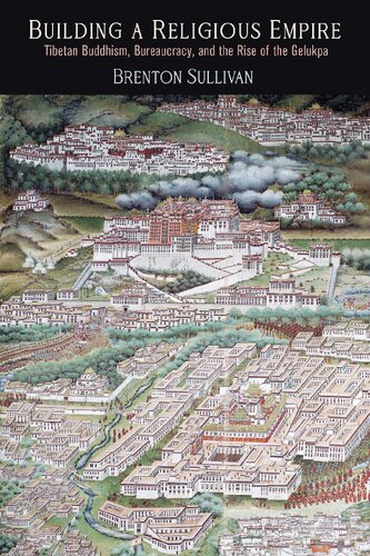 Building A Religious Empire Tibetan Buddhism Bureaucracy And The Rise Of The Gelukpa Encounters With Asia Brenton Sullivan